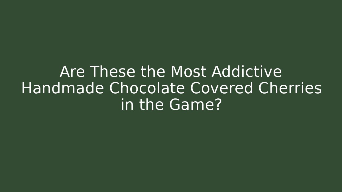 Are These the Most Addictive Handmade Chocolate Covered Cherries in the Game?