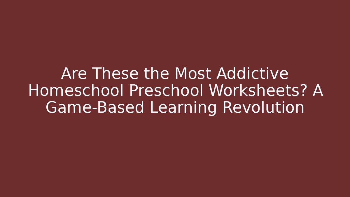Are These the Most Addictive Homeschool Preschool Worksheets? A Game-Based Learning Revolution