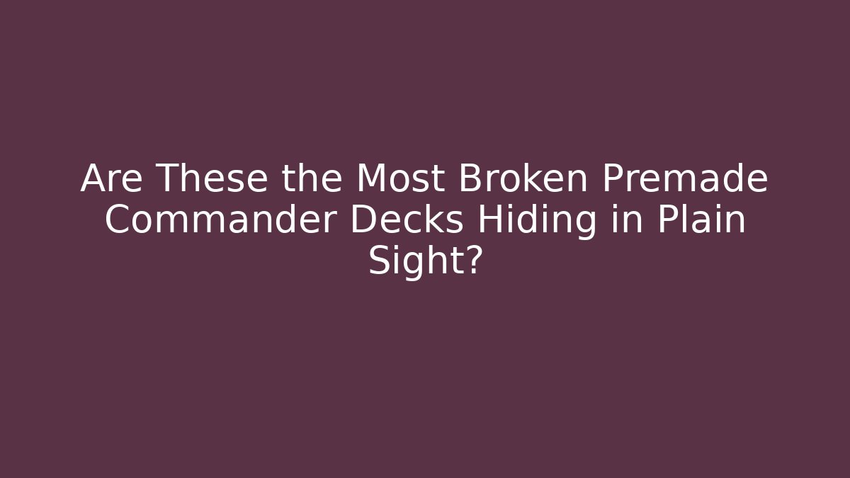 Are These the Most Broken Premade Commander Decks Hiding in Plain Sight?