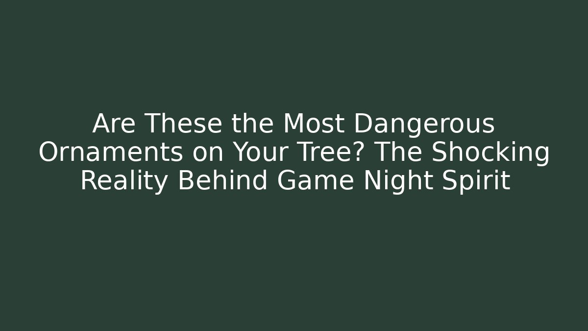 Are These the Most Dangerous Ornaments on Your Tree? The Shocking Reality Behind Game Night Spirit