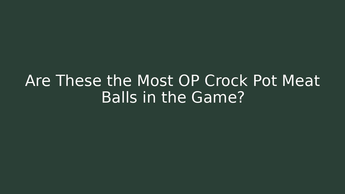 Are These the Most OP Crock Pot Meat Balls in the Game?