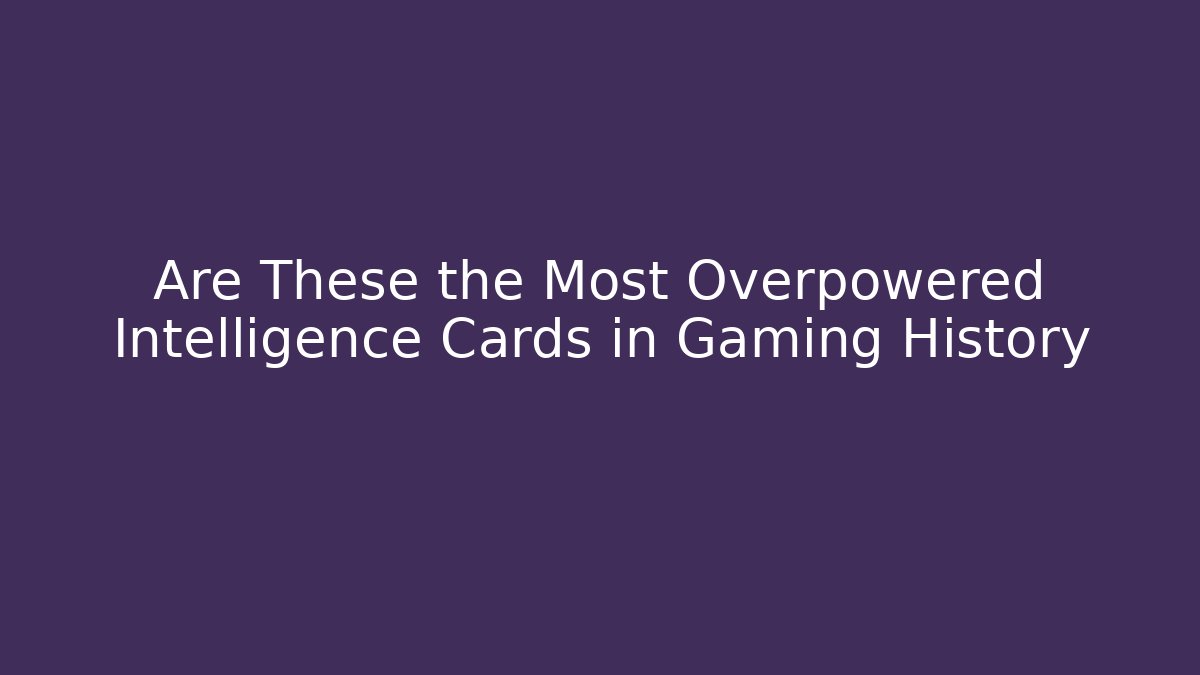 Are These the Most Overpowered Intelligence Cards in Gaming History