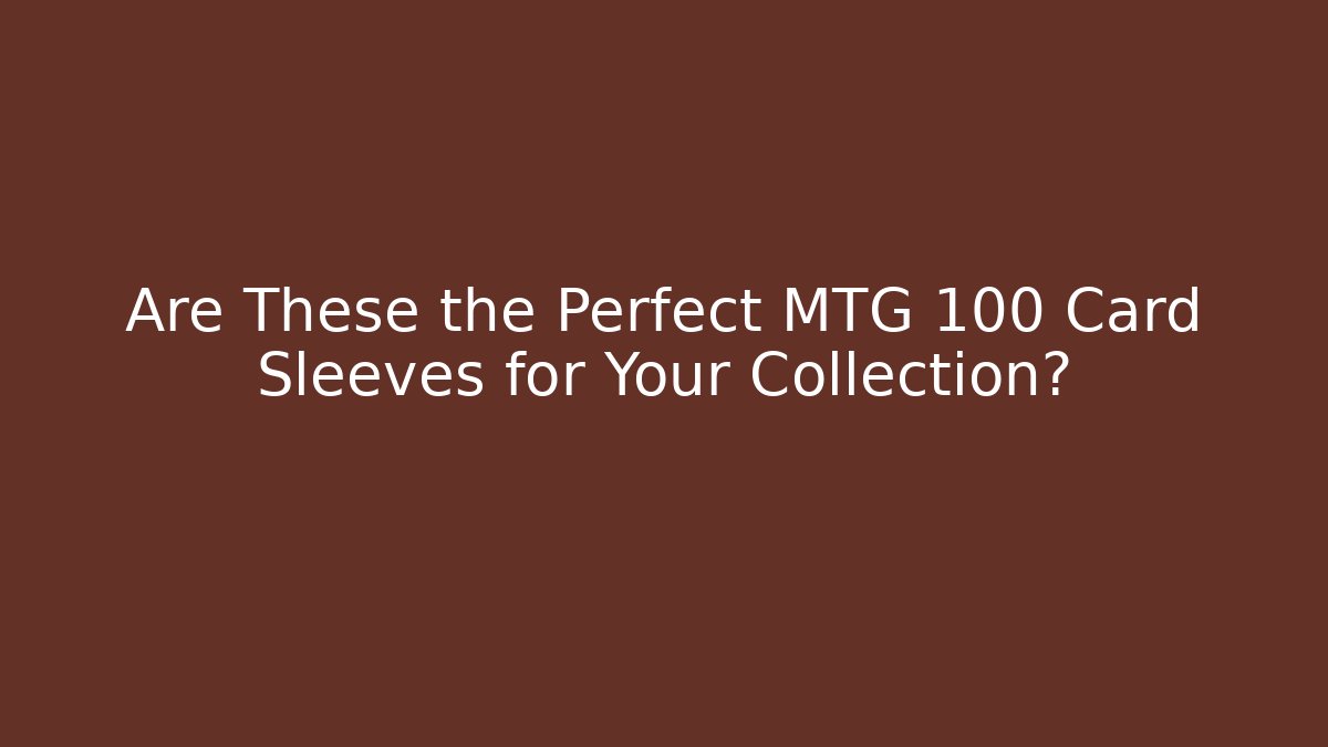 Are These the Perfect MTG 100 Card Sleeves for Your Collection?