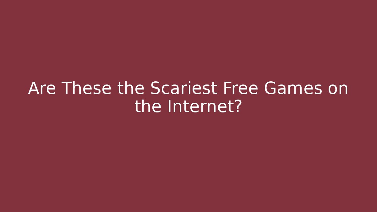 Are These the Scariest Free Games on the Internet?
