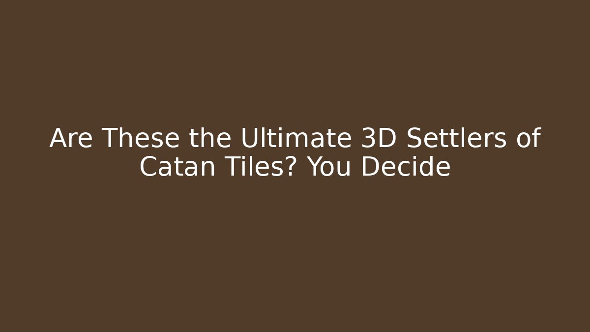 Are These the Ultimate 3D Settlers of Catan Tiles? You Decide