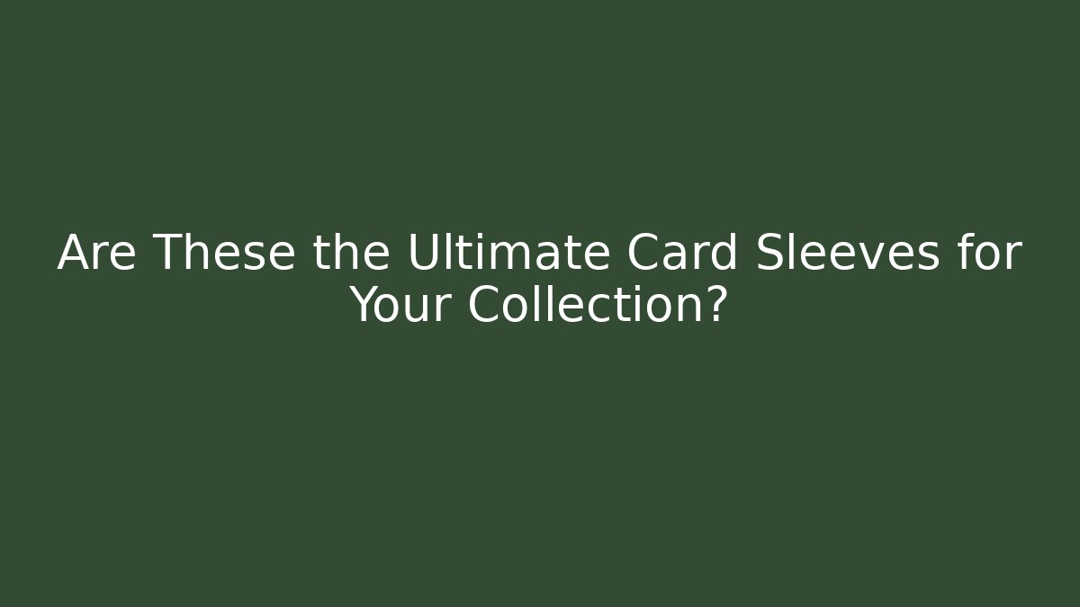 Are These the Ultimate Card Sleeves for Your Collection?
