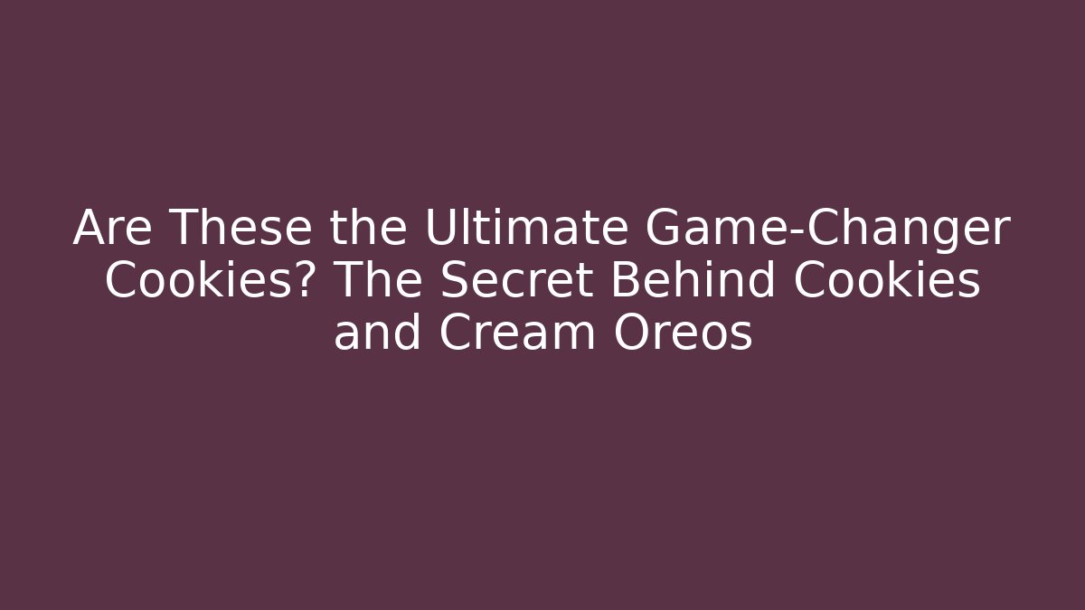 Are These the Ultimate Game-Changer Cookies? The Secret Behind Cookies and Cream Oreos