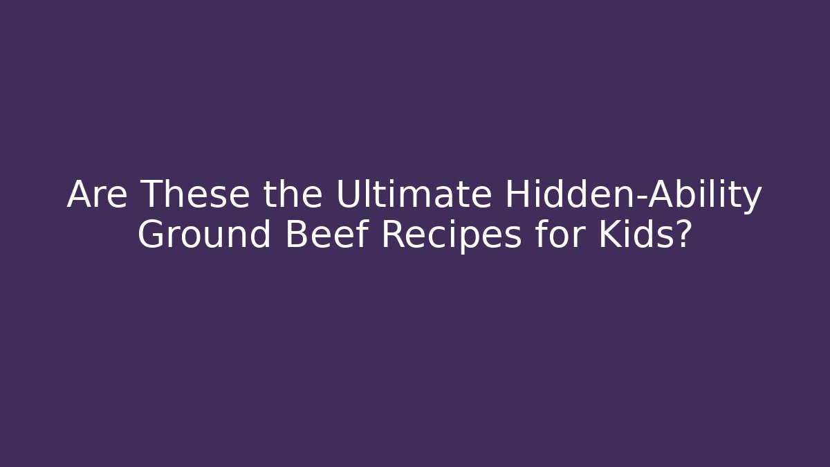 Are These the Ultimate Hidden-Ability Ground Beef Recipes for Kids? - Vintage E-Juice