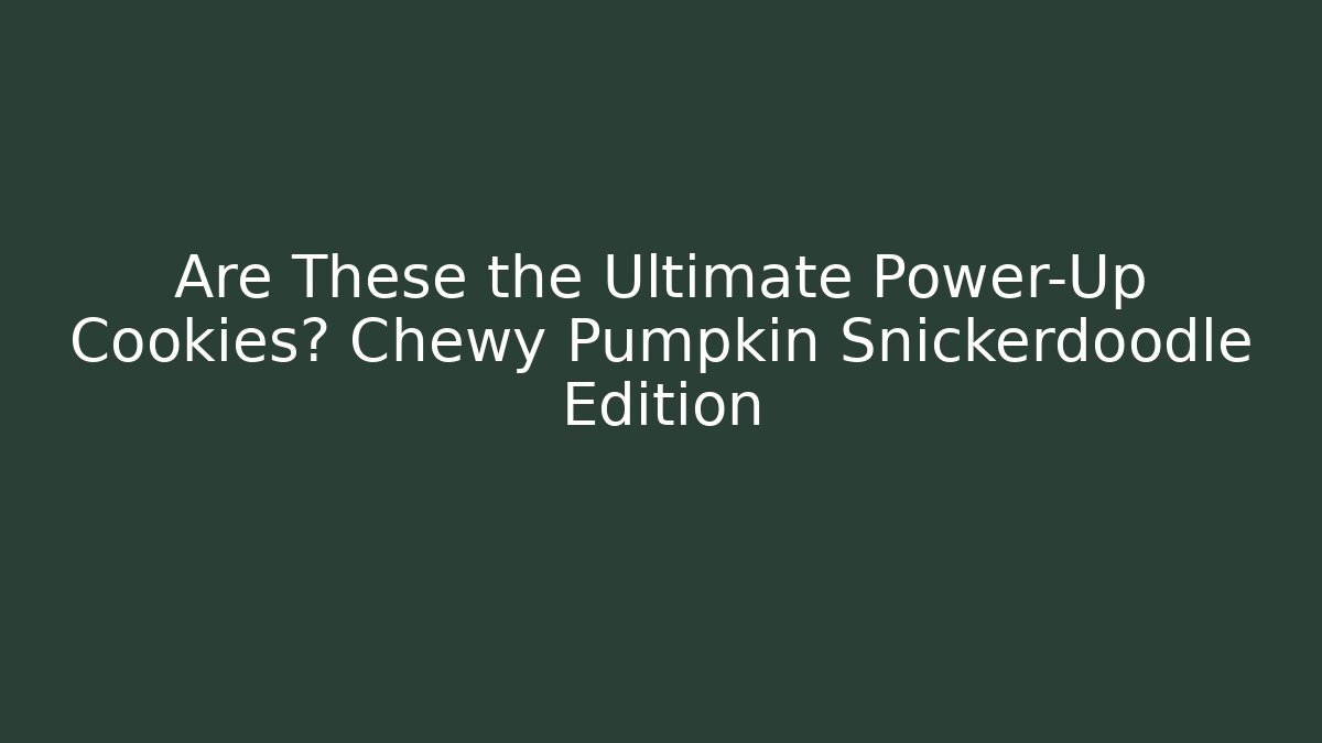 Are These the Ultimate Power-Up Cookies? Chewy Pumpkin Snickerdoodle Edition