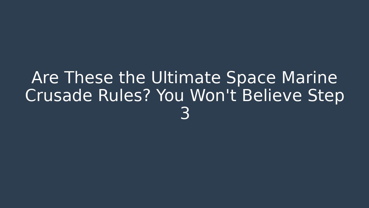 Are These the Ultimate Space Marine Crusade Rules? You Won't Believe Step 3