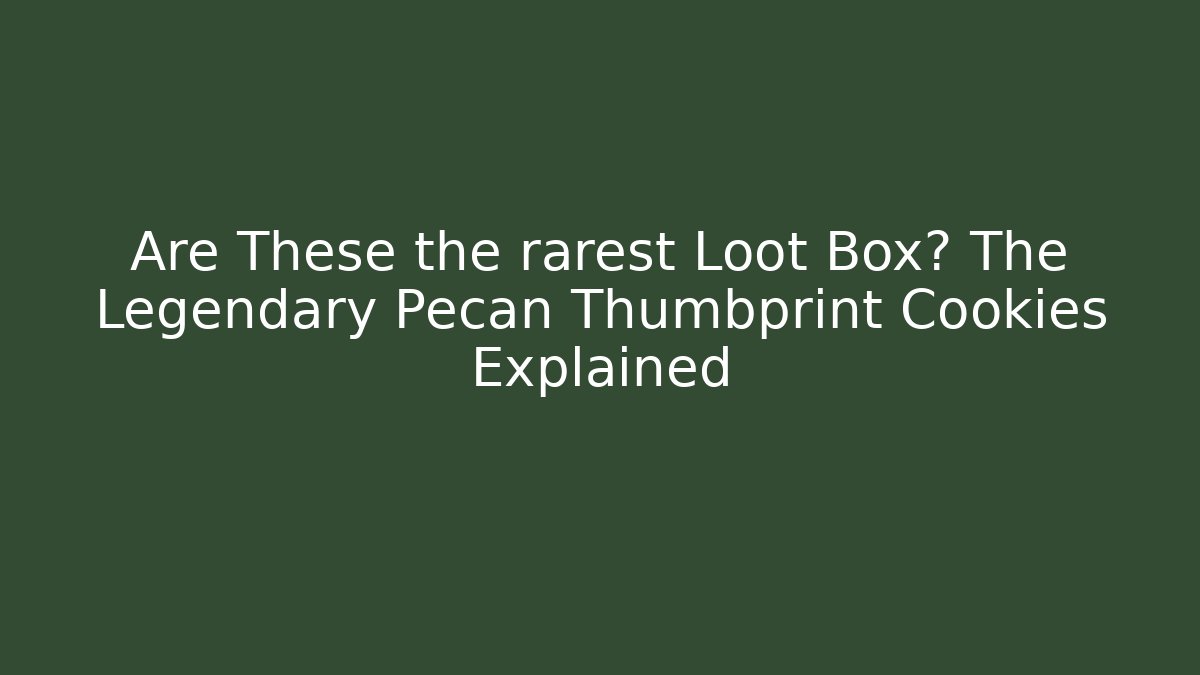 Are These the rarest Loot Box? The Legendary Pecan Thumbprint Cookies Explained