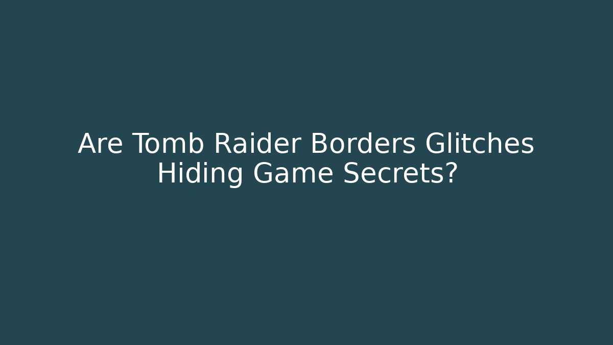Are Tomb Raider Borders Glitches Hiding Game Secrets?