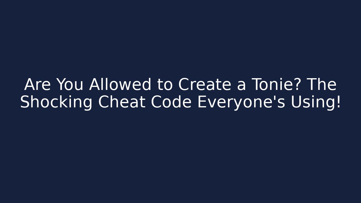 Are You Allowed to Create a Tonie? The Shocking Cheat Code Everyone's Using!