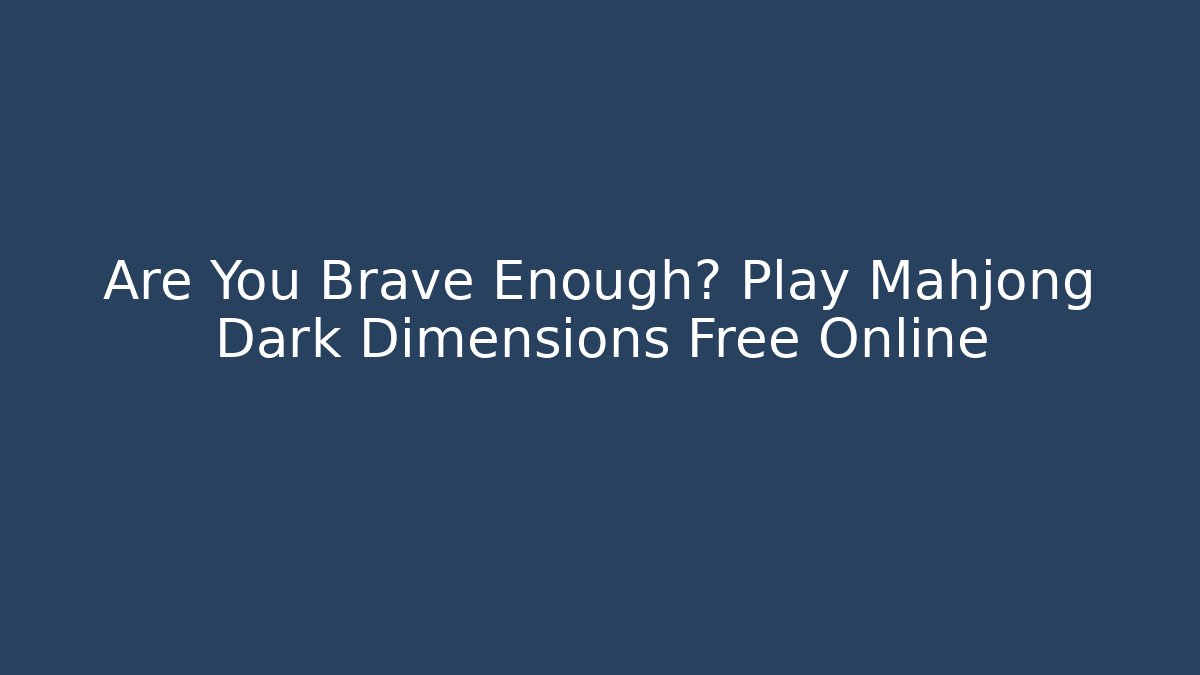 Are You Brave Enough? Play Mahjong Dark Dimensions Free Online