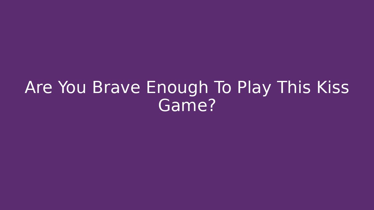 Are You Brave Enough To Play This Kiss Game?