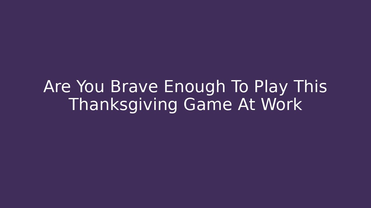 Are You Brave Enough To Play This Thanksgiving Game At Work