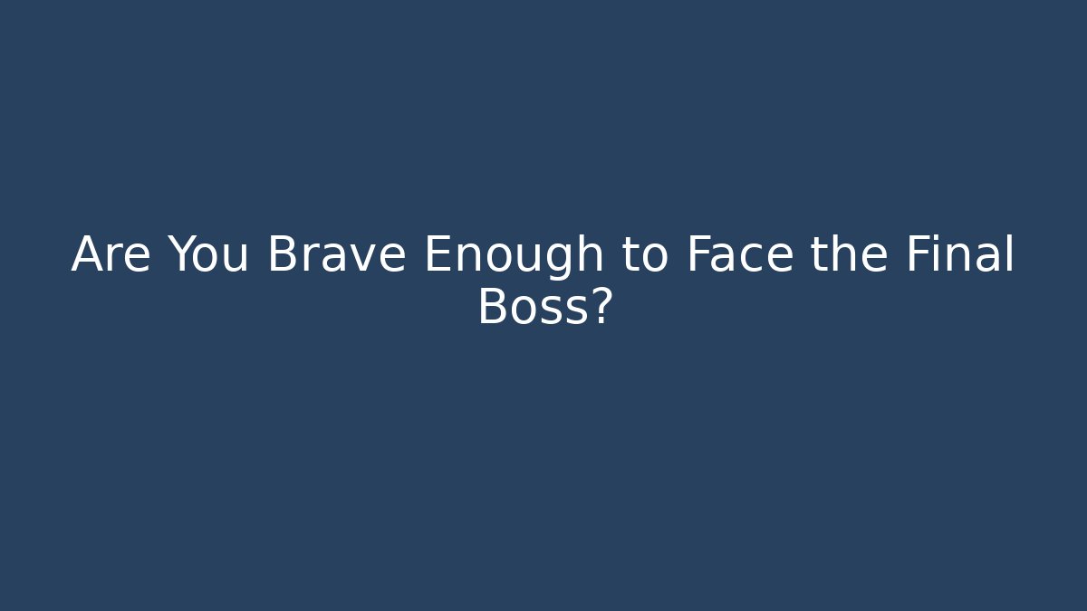 Are You Brave Enough to Face the Final Boss?