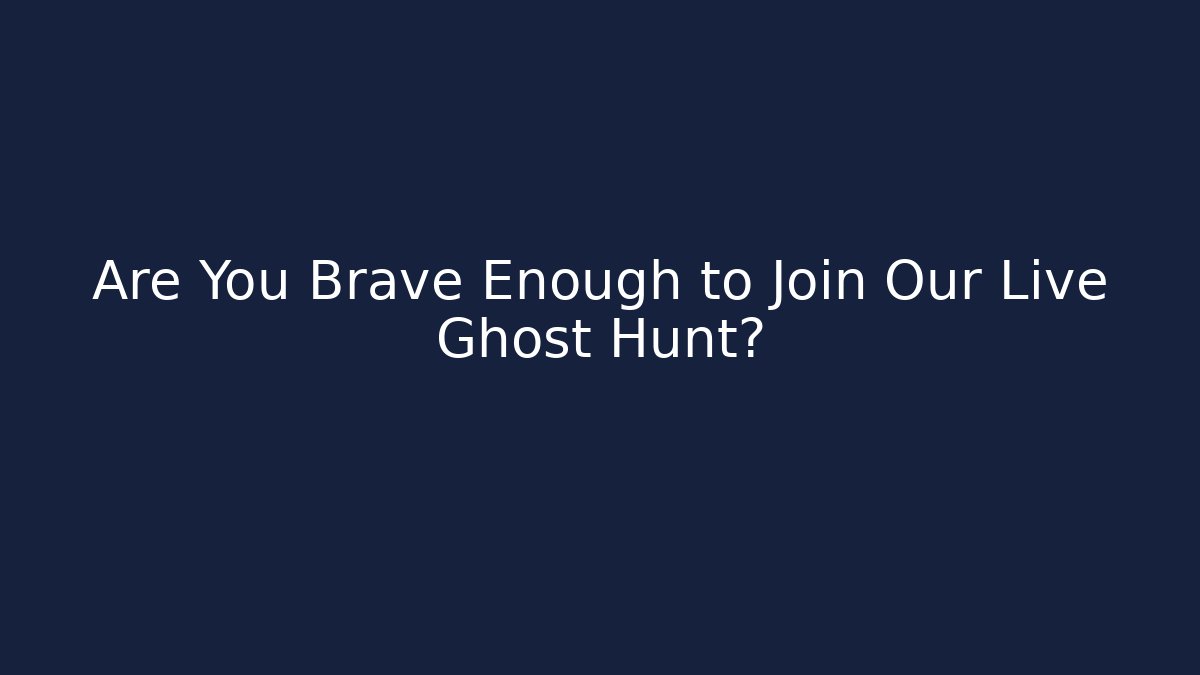 Are You Brave Enough to Join Our Live Ghost Hunt?