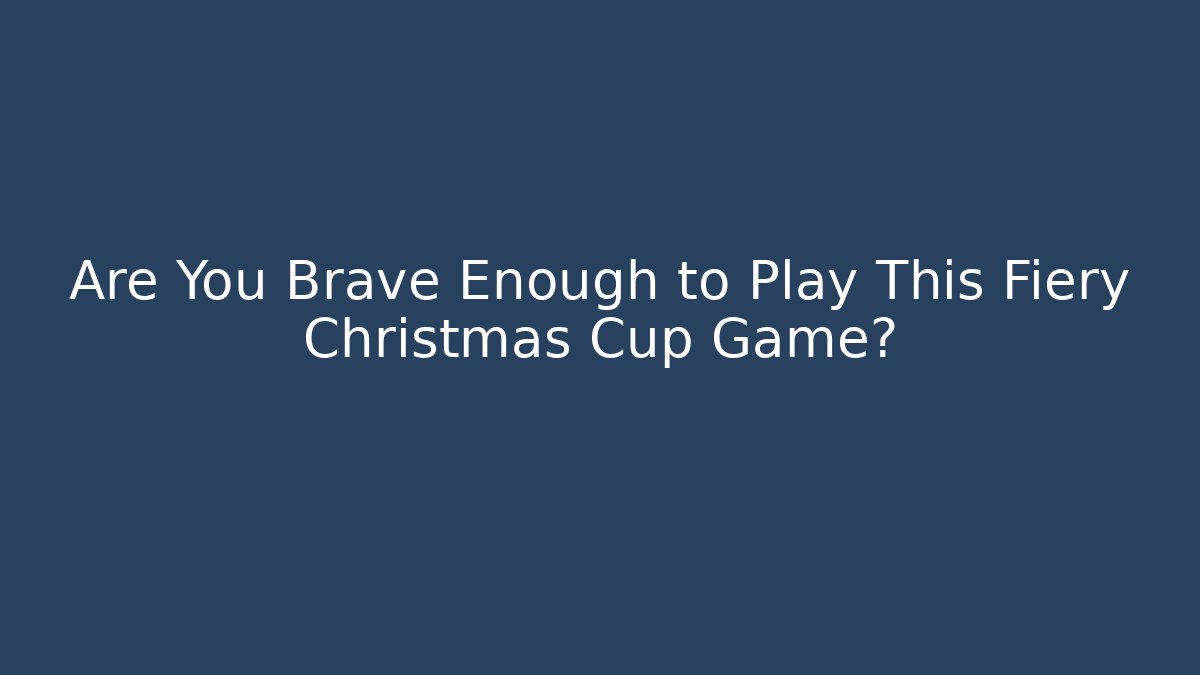 Are You Brave Enough to Play This Fiery Christmas Cup Game?