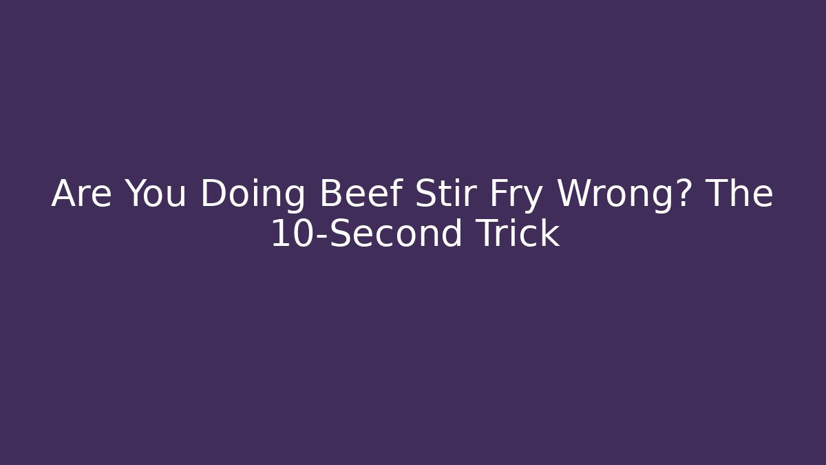Are You Doing Beef Stir Fry Wrong? The 10-Second Trick