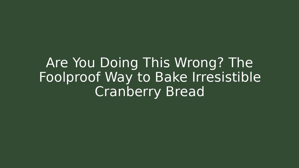 Are You Doing This Wrong? The Foolproof Way to Bake Irresistible Cranberry Bread