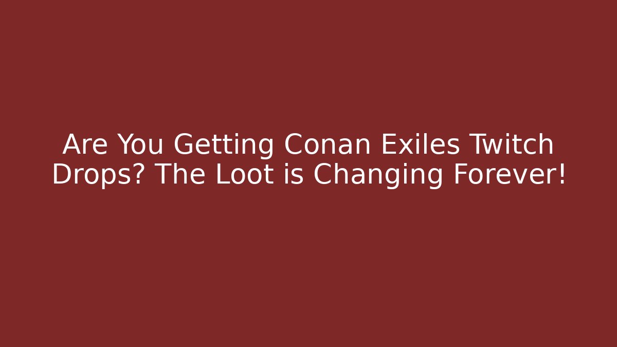 Are You Getting Conan Exiles Twitch Drops? The Loot is Changing Forever!