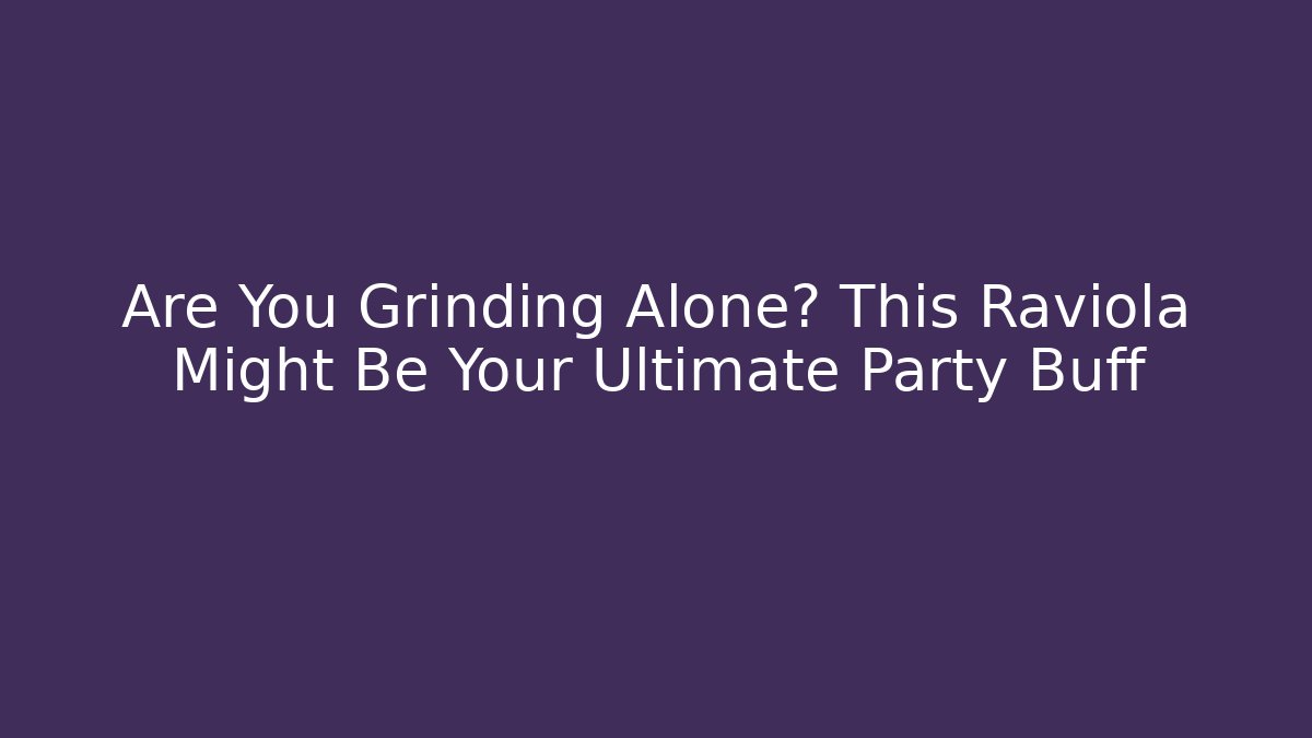 Are You Grinding Alone? This Raviola Might Be Your Ultimate Party Buff