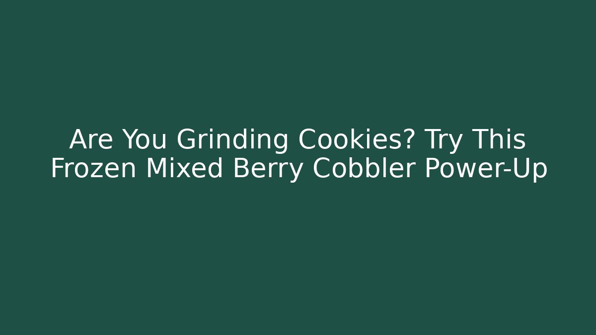 Are You Grinding Cookies? Try This Frozen Mixed Berry Cobbler Power-Up