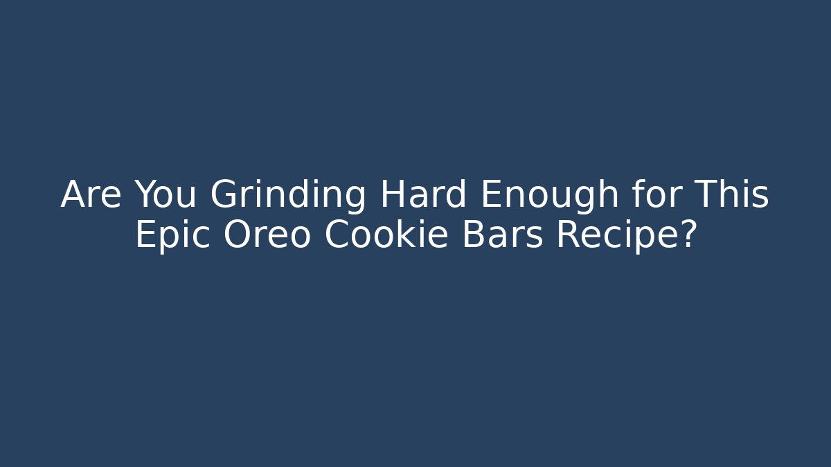 Are You Grinding Hard Enough for This Epic Oreo Cookie Bars Recipe?