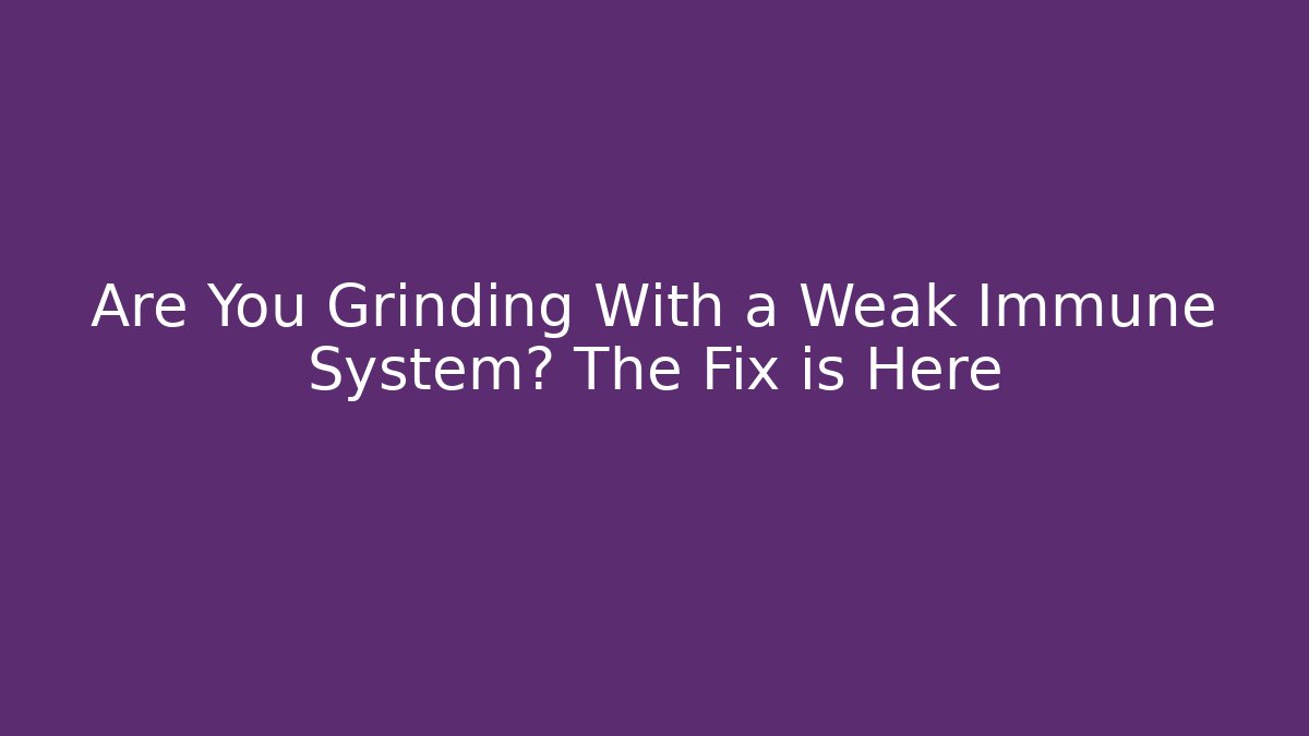 Are You Grinding With a Weak Immune System? The Fix is Here