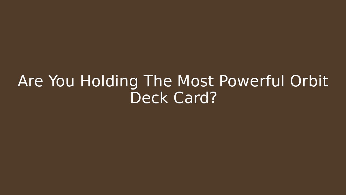 Are You Holding The Most Powerful Orbit Deck Card?
