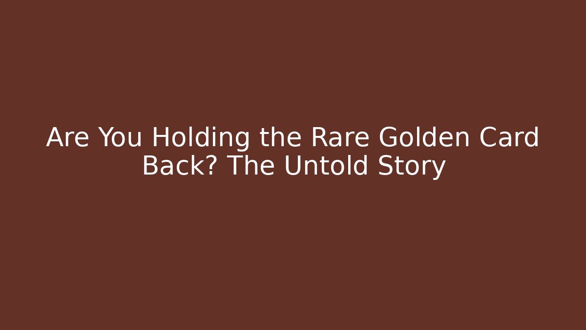 Are You Holding the Rare Golden Card Back? The Untold Story