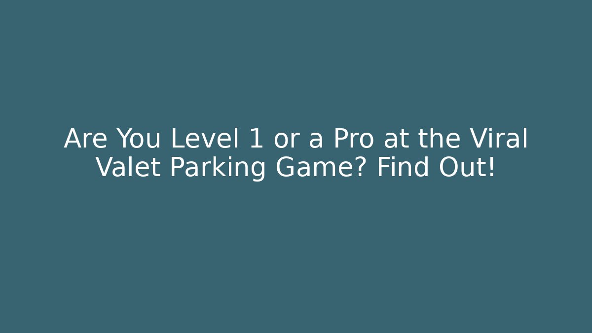 Are You Level 1 or a Pro at the Viral Valet Parking Game? Find Out!