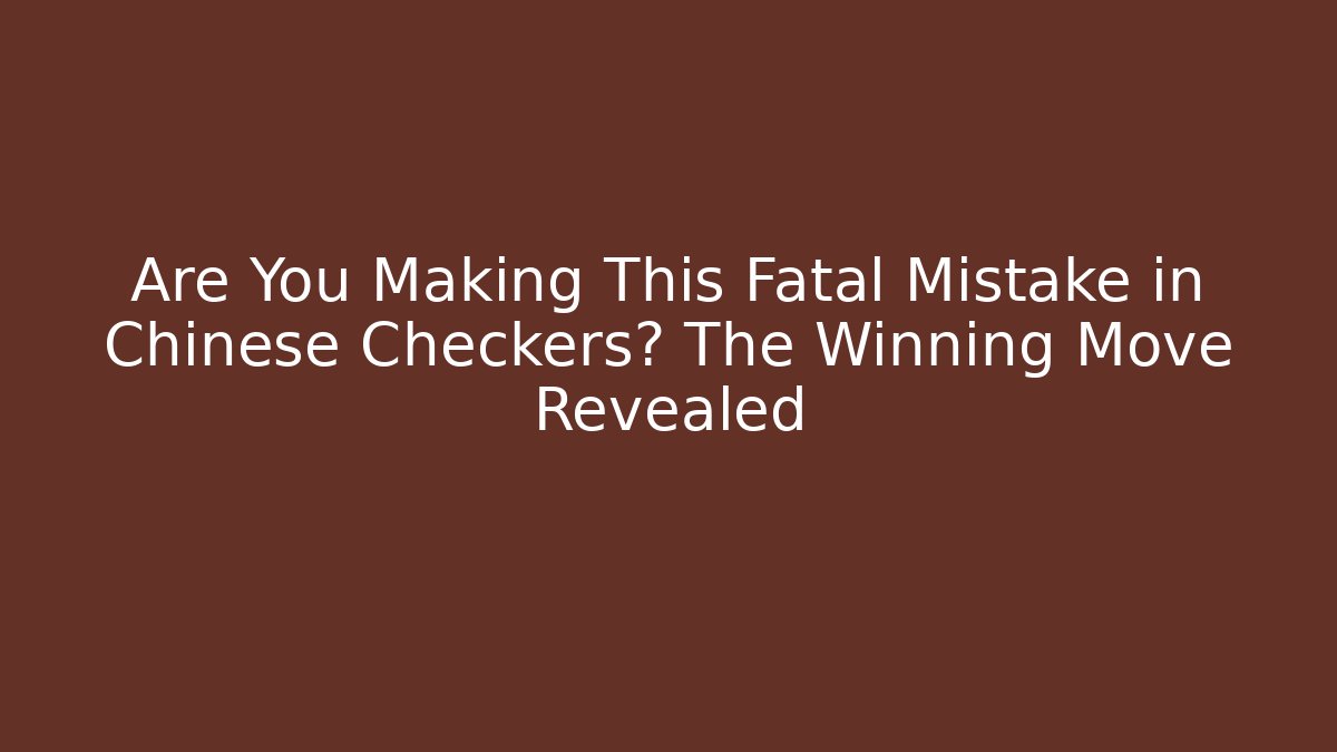 Are You Making This Fatal Mistake in Chinese Checkers? The Winning Move Revealed