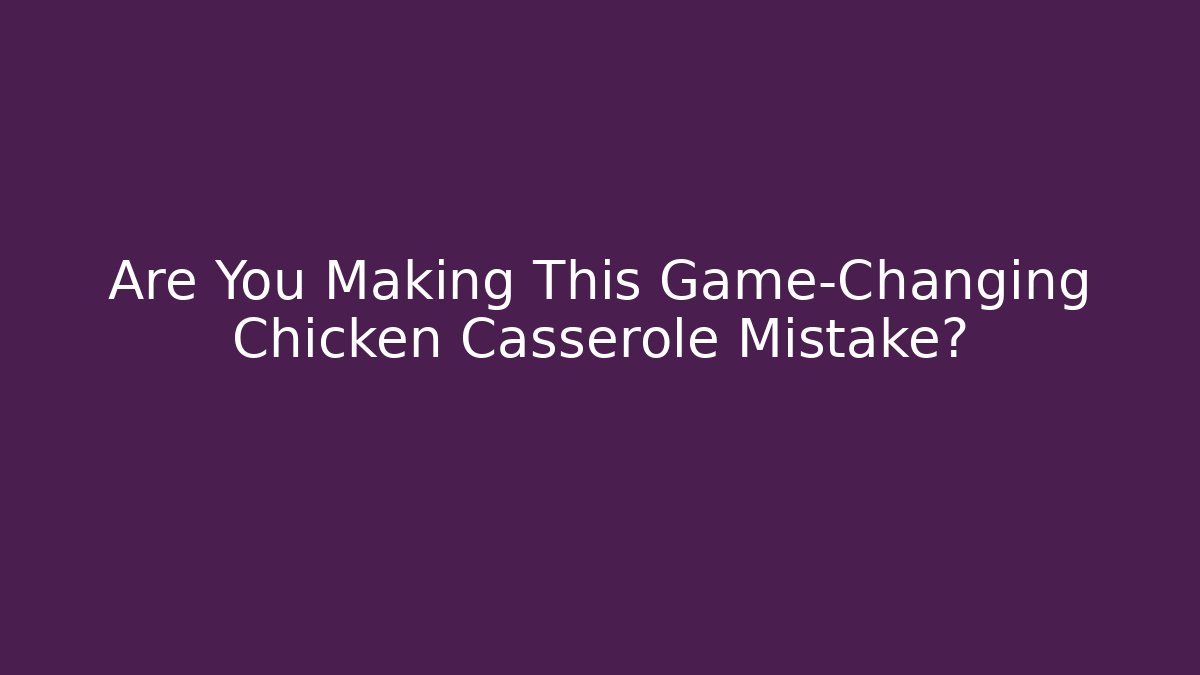 Are You Making This Game-Changing Chicken Casserole Mistake?