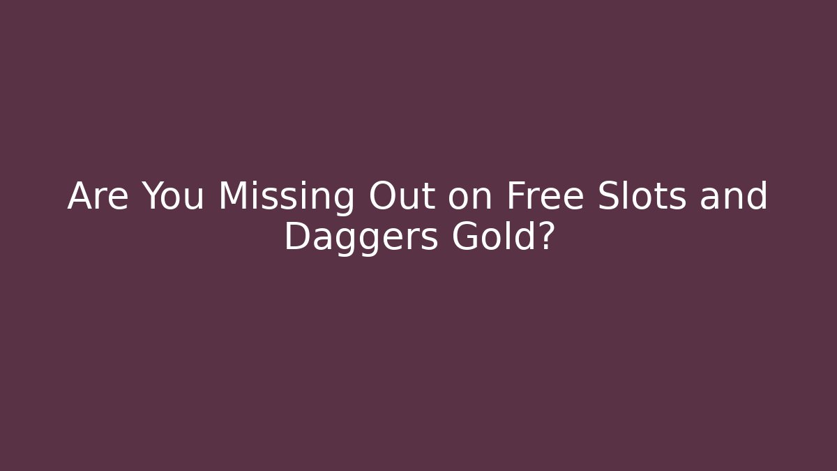Are You Missing Out on Free Slots and Daggers Gold?