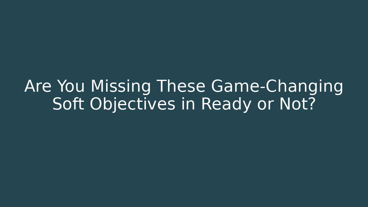 Are You Missing These Game-Changing Soft Objectives in Ready or Not?