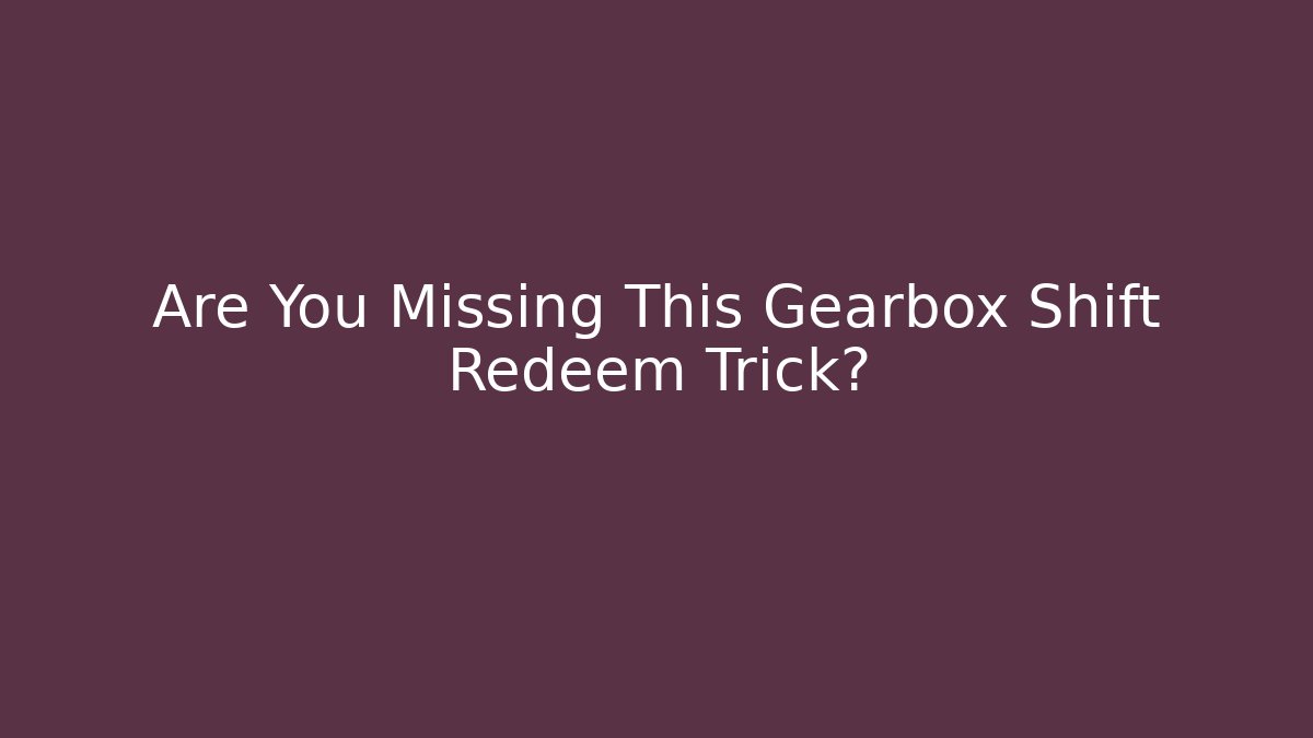 Are You Missing This Gearbox Shift Redeem Trick?