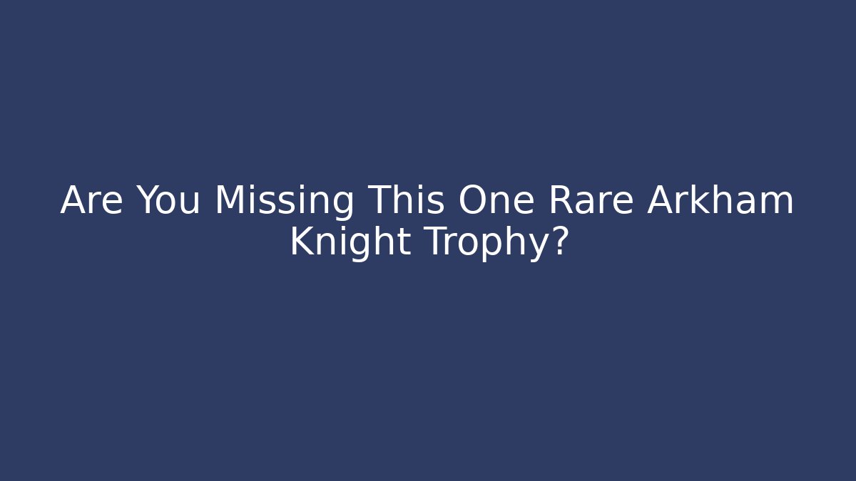 Are You Missing This One Rare Arkham Knight Trophy? - Vintage E-Juice