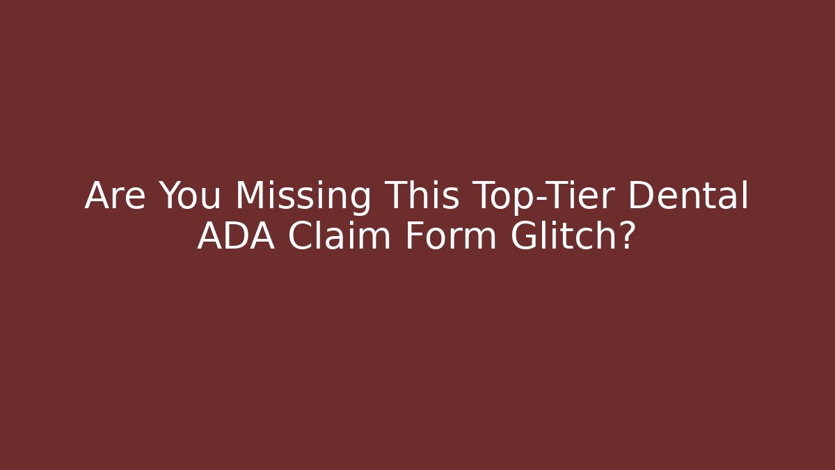 Are You Missing This Top-Tier Dental ADA Claim Form Glitch?
