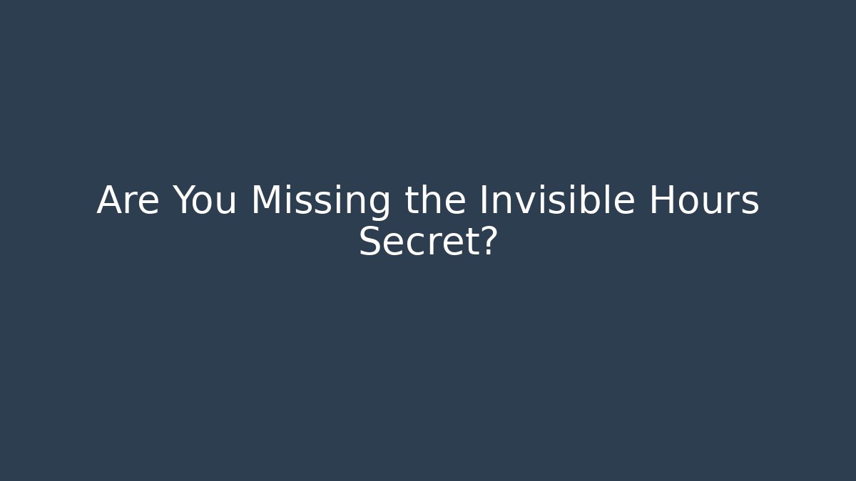 Are You Missing the Invisible Hours Secret?