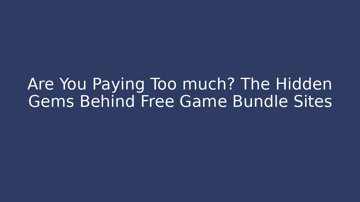 Are You Paying Too much? The Hidden Gems Behind Free Game Bundle Sites