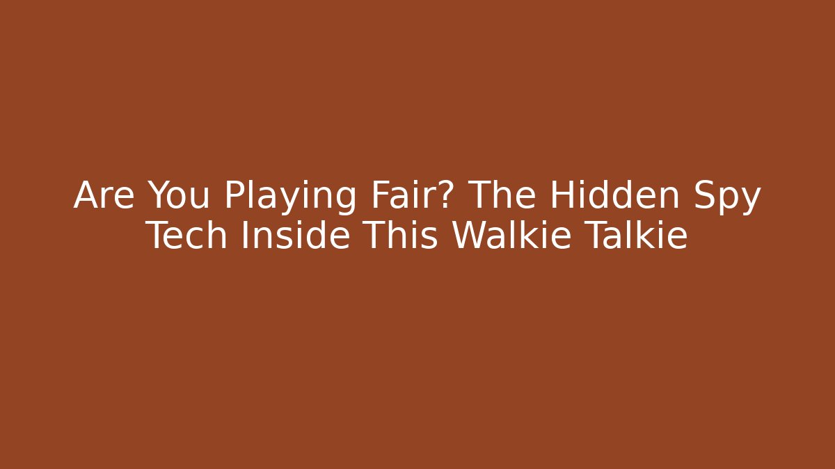 Are You Playing Fair? The Hidden Spy Tech Inside This Walkie Talkie