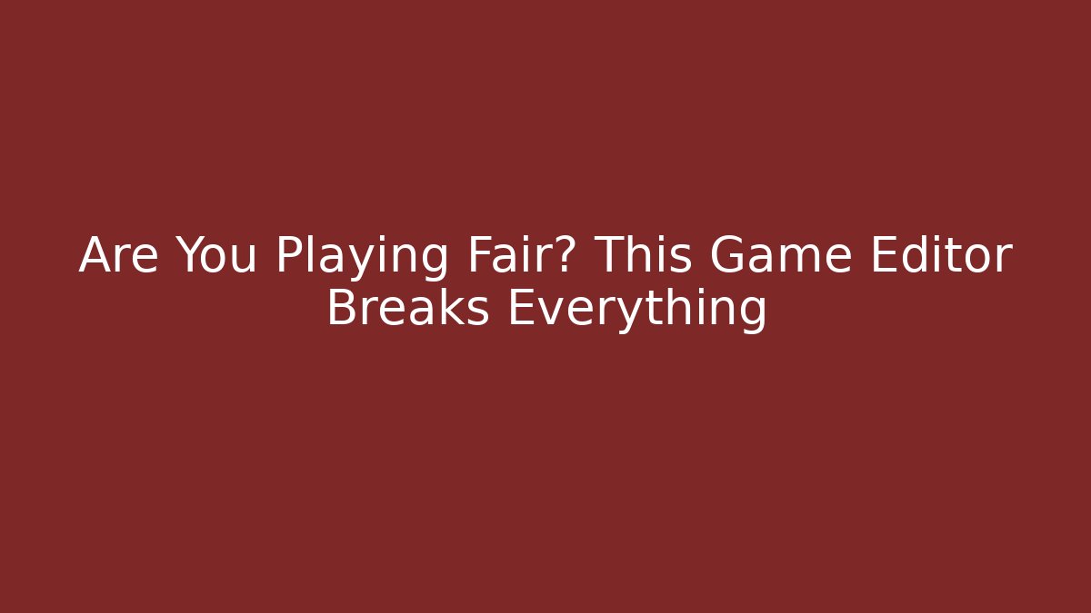 Are You Playing Fair? This Game Editor Breaks Everything