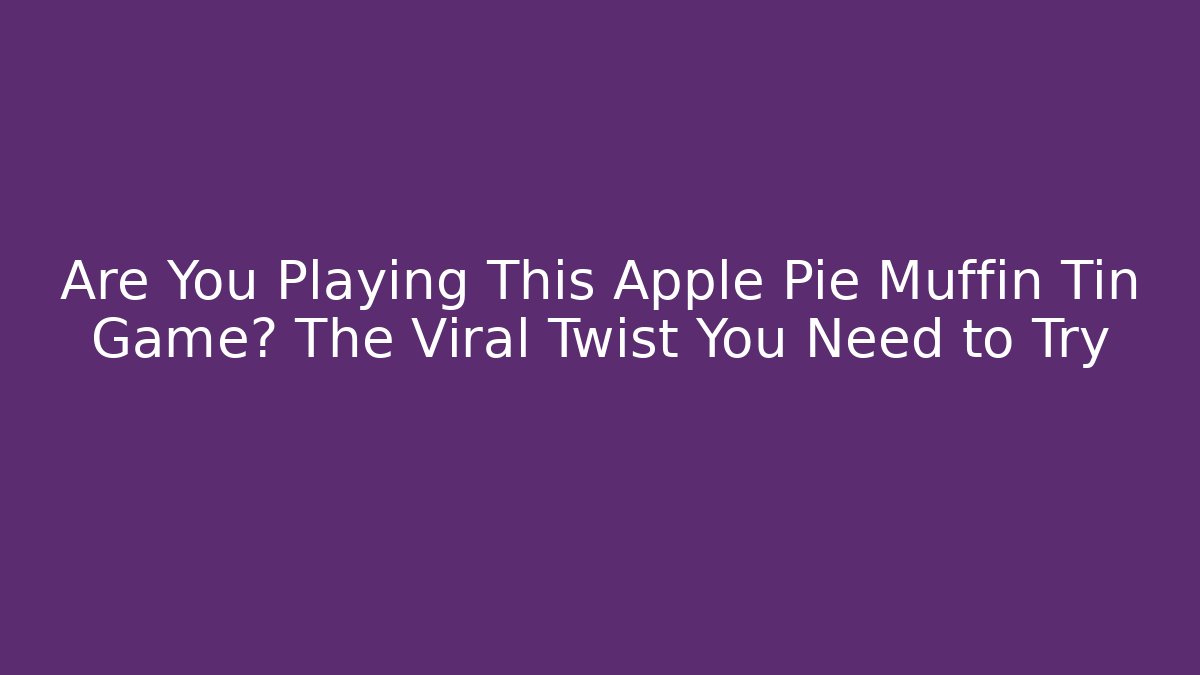 Are You Playing This Apple Pie Muffin Tin Game? The Viral Twist You Need to Try