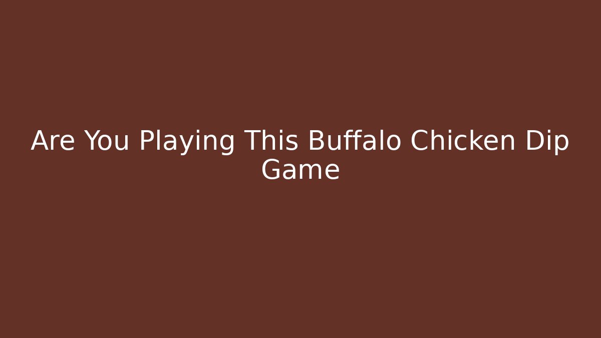 Are You Playing This Buffalo Chicken Dip Game