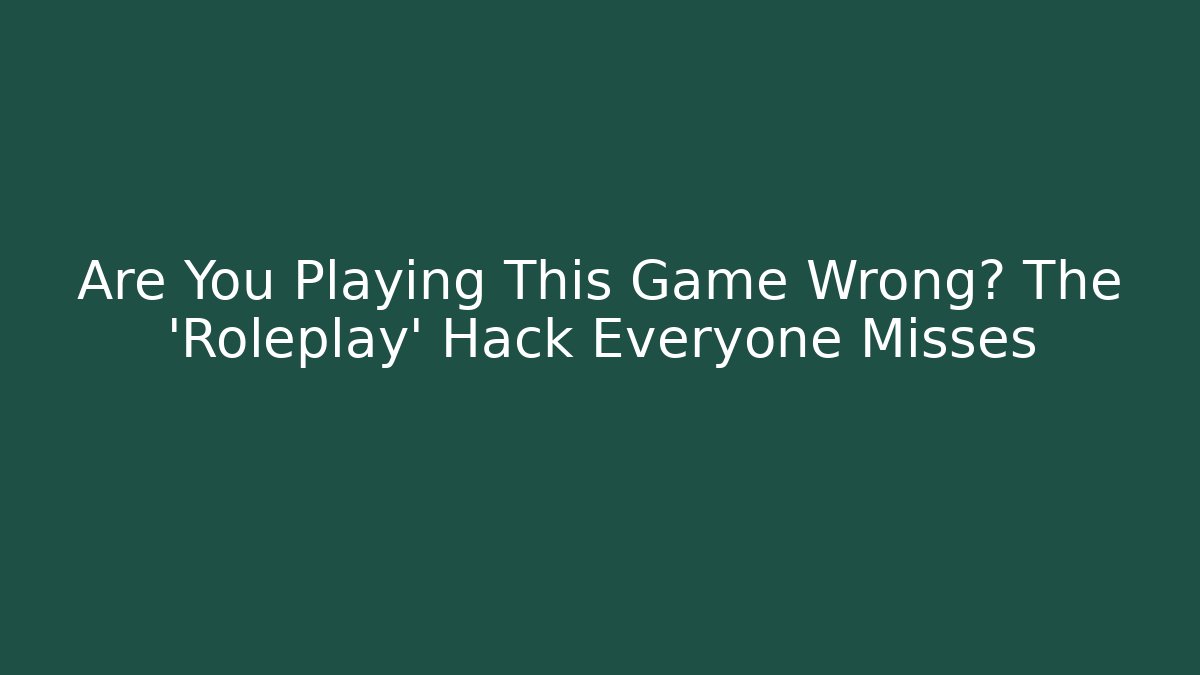 Are You Playing This Game Wrong? The 'Roleplay' Hack Everyone Misses