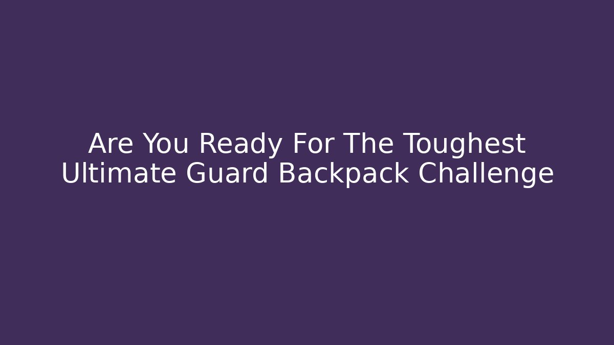 Are You Ready For The Toughest Ultimate Guard Backpack Challenge