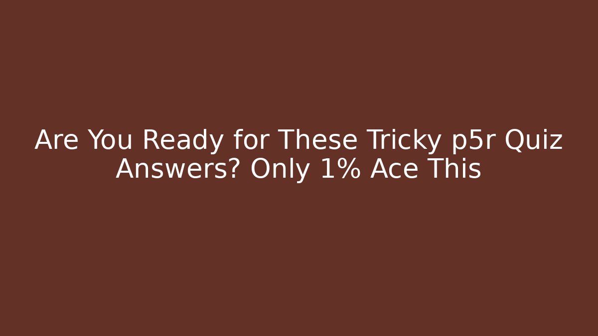 Are You Ready for These Tricky p5r Quiz Answers? Only 1% Ace This