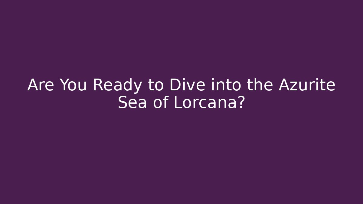 Are You Ready to Dive into the Azurite Sea of Lorcana?